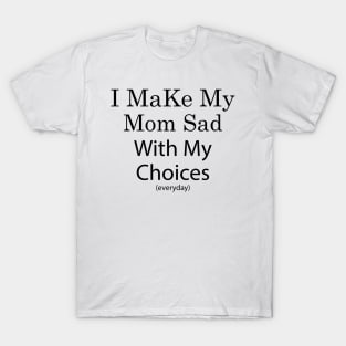 i make my mom sad with my choices T-Shirt